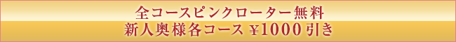 全コースピンクローター無料, 新人奥様各コース1000円引き